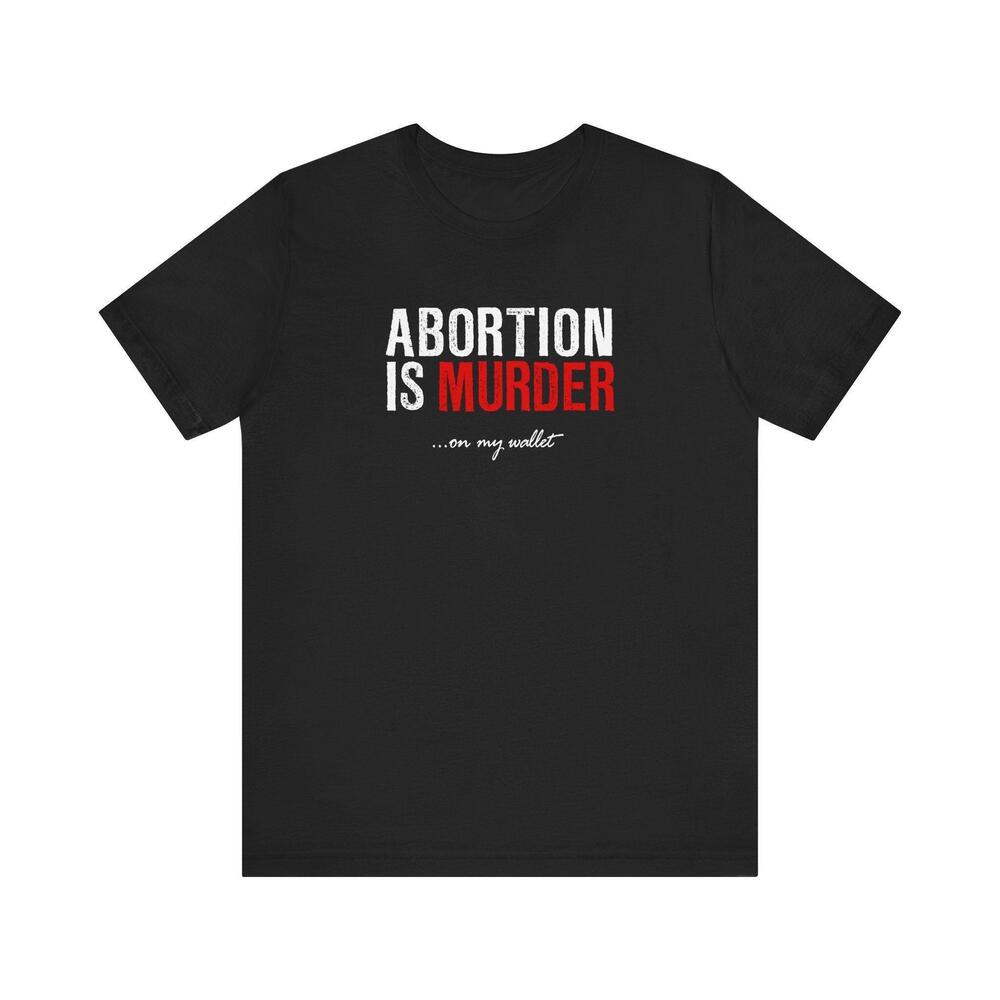 Abortion Is Murder On My Wallet